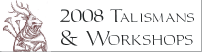 2008 Talismans and Workshops